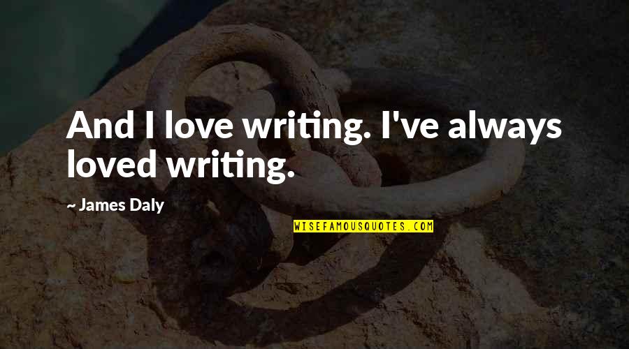 Eidetic Quotes By James Daly: And I love writing. I've always loved writing. Eidetic Quotes By James Daly: And I love writing. I've always loved writing.