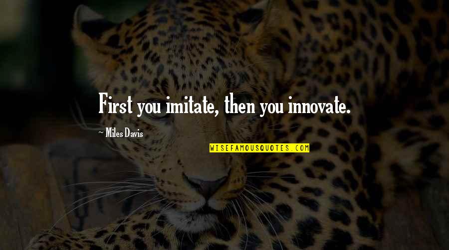 Eidsness Funeral Hime Quotes By Miles Davis: First you imitate, then you innovate. Eidsness Funeral Hime Quotes By Miles Davis: First you imitate, then you innovate.