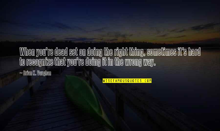 Eidsvaag Fabrikker Quotes By Brian K. Vaughan: When you're dead set on doing the right Eidsvaag Fabrikker Quotes By Brian K. Vaughan: When you're dead set on doing the right