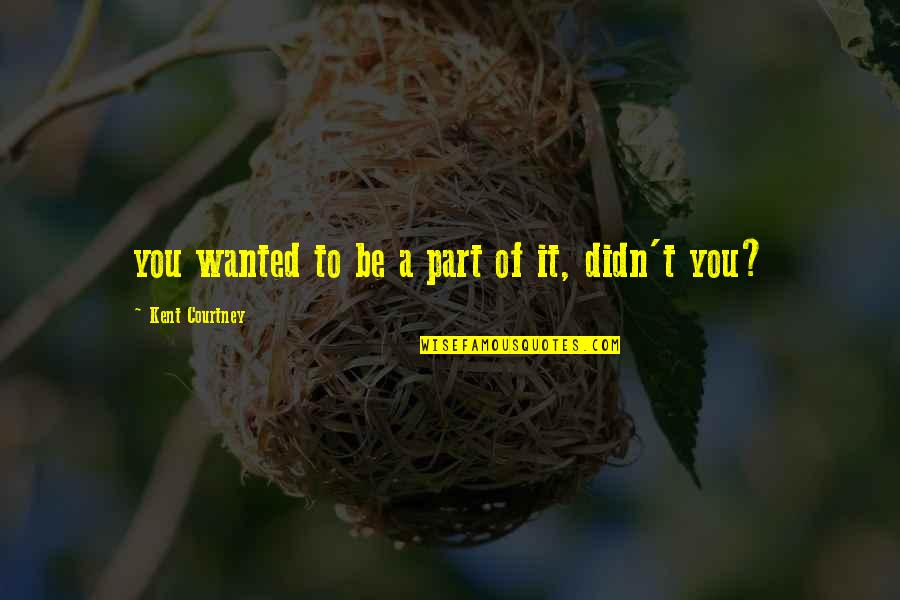 Eier Quotes By Kent Courtney: you wanted to be a part of it, Eier Quotes By Kent Courtney: you wanted to be a part of it,