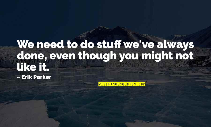 Eieren Uitblazen Quotes By Erik Parker: We need to do stuff we've always done,