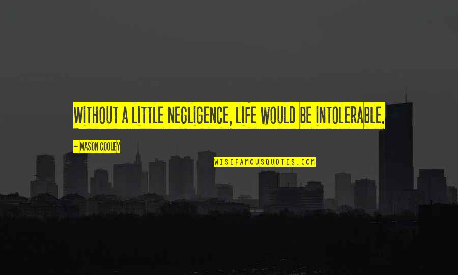 Eierkopf Quotes By Mason Cooley: Without a little negligence, life would be intolerable.
