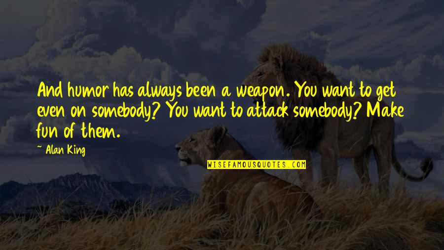 Eietodayna Quotes By Alan King: And humor has always been a weapon. You