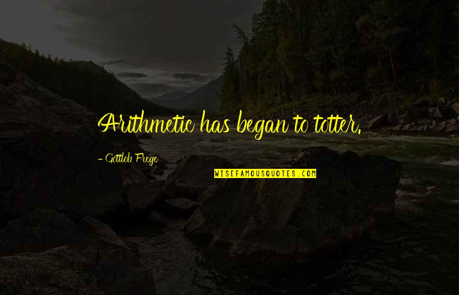 Eietodayna Quotes By Gottlob Frege: Arithmetic has began to totter.