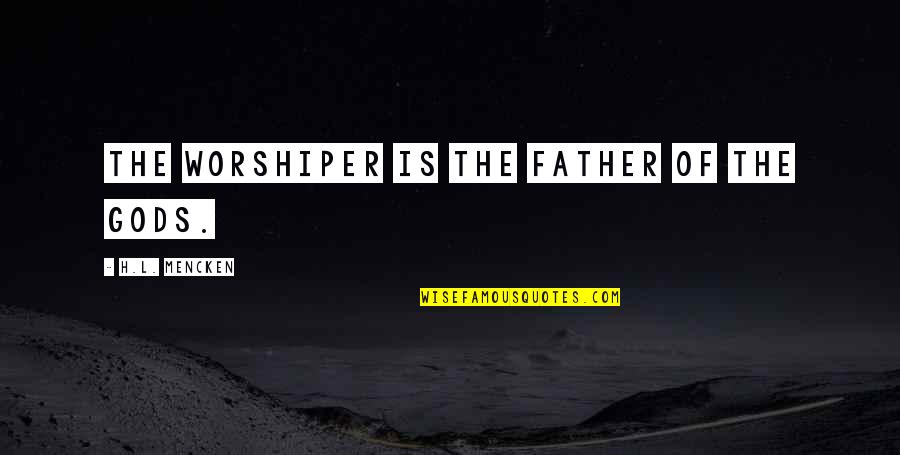 Eietodayna Quotes By H.L. Mencken: The worshiper is the father of the gods.