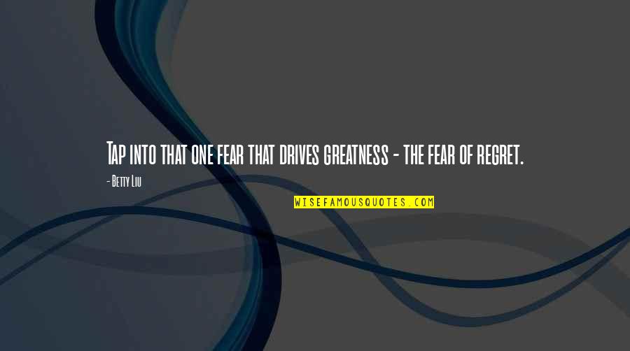 Eifersucht Translation Quotes By Betty Liu: Tap into that one fear that drives greatness