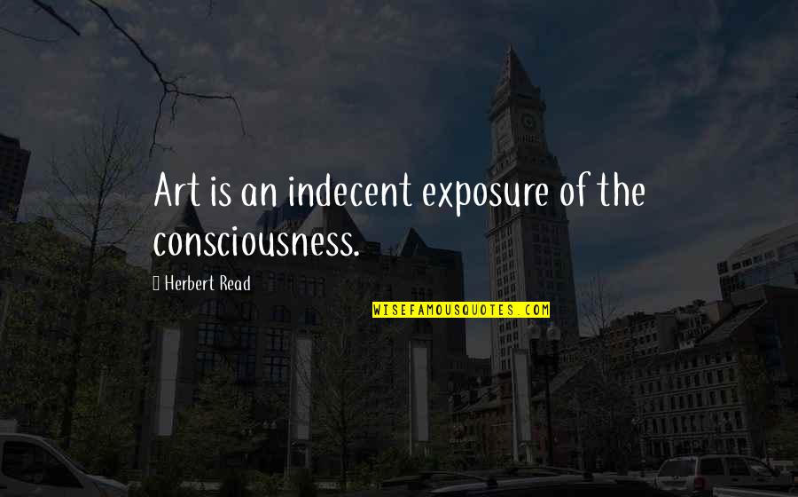 Eifersucht Und Quotes By Herbert Read: Art is an indecent exposure of the consciousness.