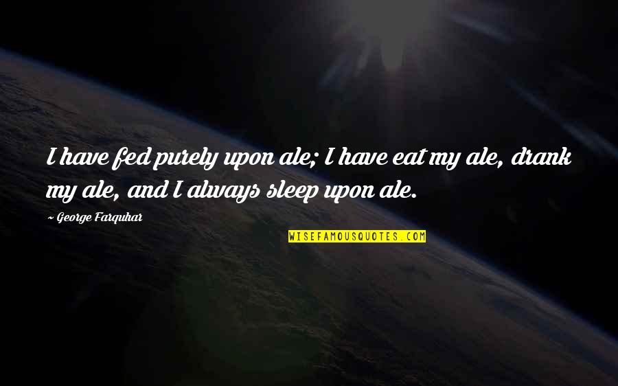 Eifrig Cabernet Quotes By George Farquhar: I have fed purely upon ale; I have
