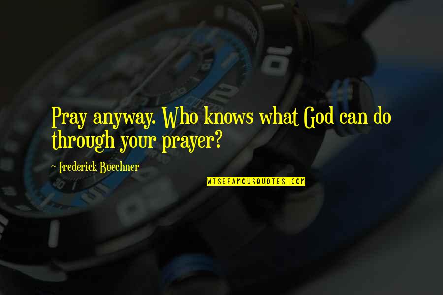 Eigen Makelij Quotes By Frederick Buechner: Pray anyway. Who knows what God can do