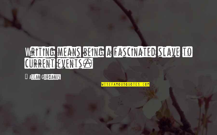 Eigen Mening Quotes By Allan Gurganus: Writing means being a fascinated slave to current