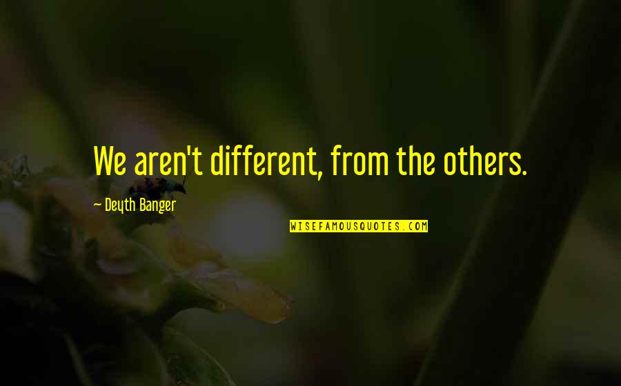 Eigen Verantwoordelijkheid Quotes By Deyth Banger: We aren't different, from the others.