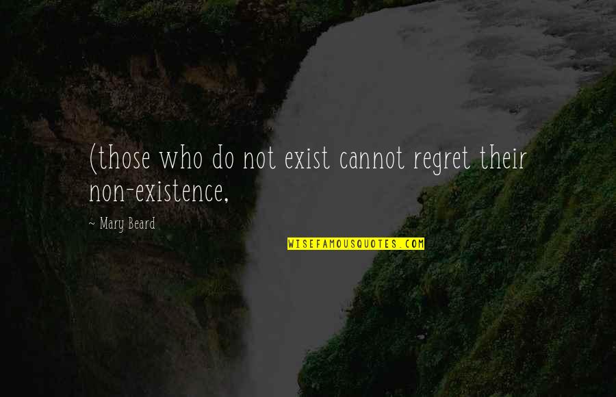 Eigenered Quotes By Mary Beard: (those who do not exist cannot regret their