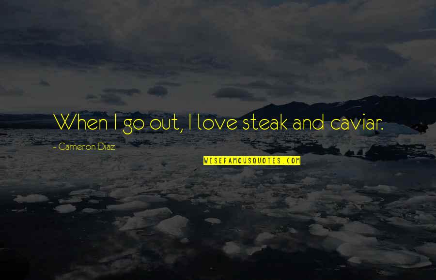 Eigen's Quotes By Cameron Diaz: When I go out, I love steak and Eigen's Quotes By Cameron Diaz: When I go out, I love steak and