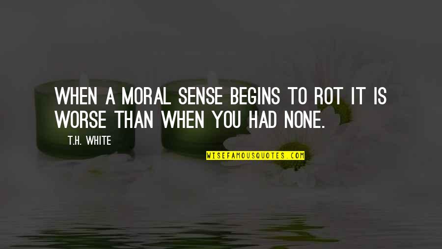 Eigentumsrecht Quotes By T.H. White: when a moral sense begins to rot it