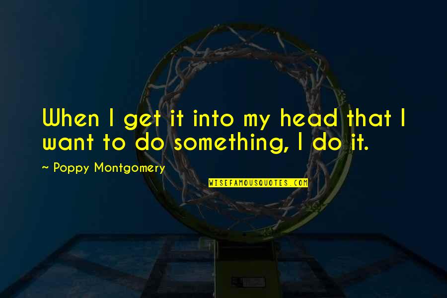 Eiger Sanction Quotes By Poppy Montgomery: When I get it into my head that Eiger Sanction Quotes By Poppy Montgomery: When I get it into my head that