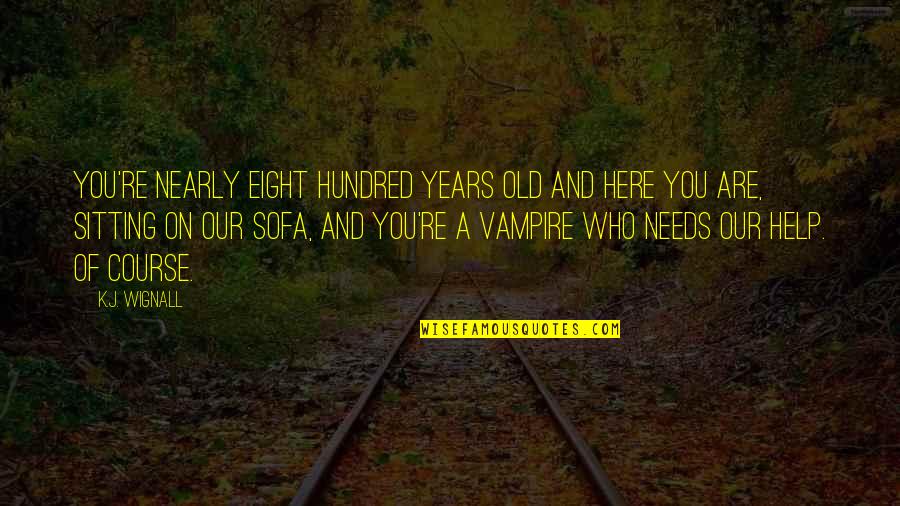 Eight Hundred Quotes By K.J. Wignall: You're nearly eight hundred years old and here