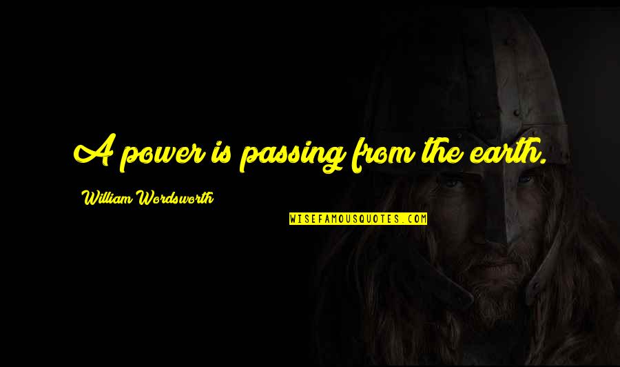 Eight Mile Quotes By William Wordsworth: A power is passing from the earth.