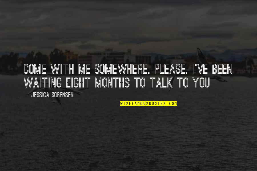 Eight Months Quotes By Jessica Sorensen: Come with me somewhere. Please. I've been waiting
