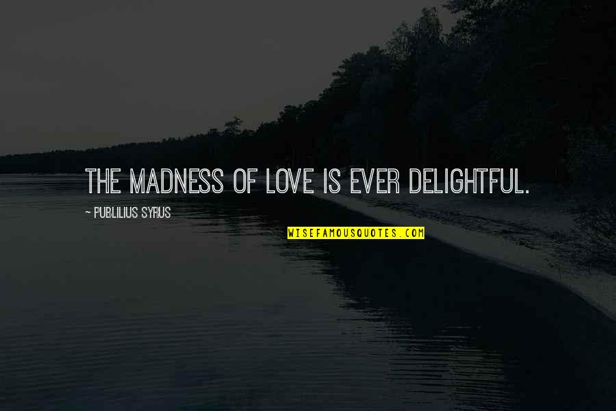 Eight Quotes And Quotes By Publilius Syrus: The madness of love is ever delightful.
