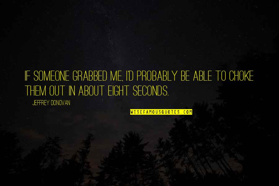 Eight Seconds Quotes By Jeffrey Donovan: If someone grabbed me, I'd probably be able Eight Seconds Quotes By Jeffrey Donovan: If someone grabbed me, I'd probably be able