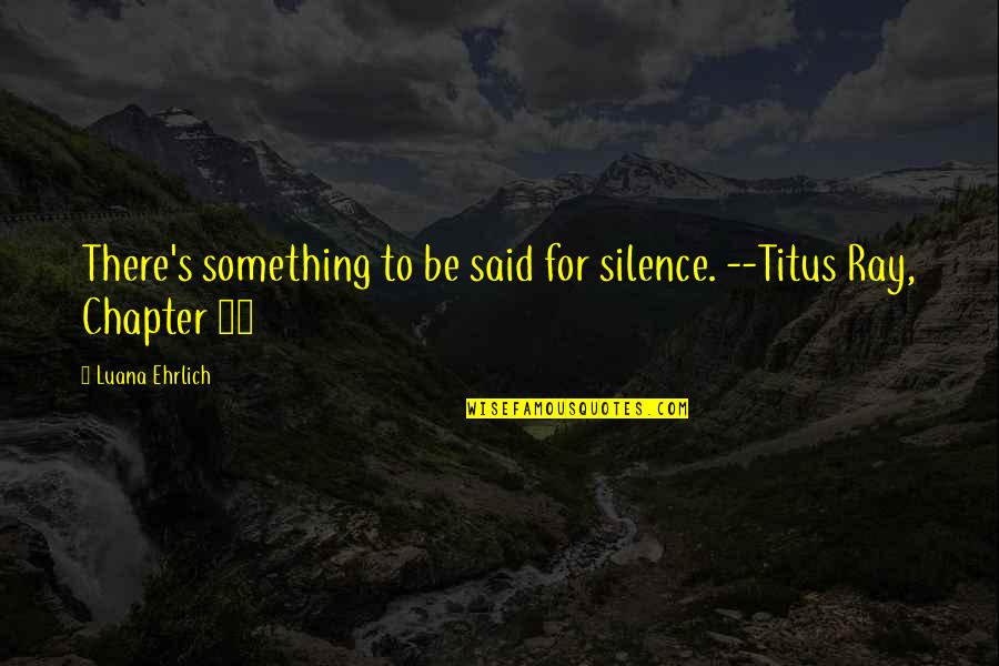 Eight Year Old Quotes By Luana Ehrlich: There's something to be said for silence. --Titus