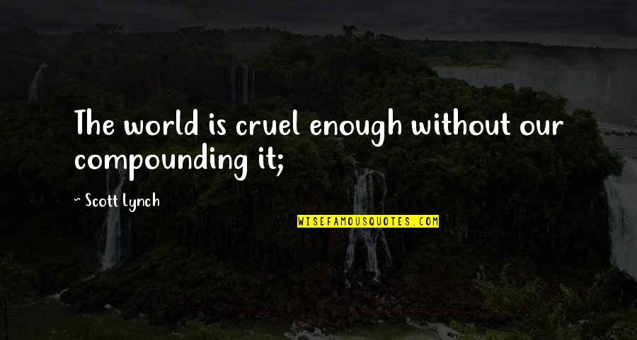 Eightball Mjg Quotes By Scott Lynch: The world is cruel enough without our compounding