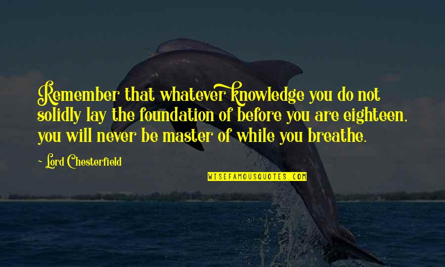 Eighteen Quotes By Lord Chesterfield: Remember that whatever knowledge you do not solidly