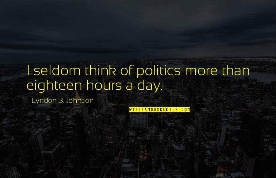 Eighteen Quotes By Lyndon B. Johnson: I seldom think of politics more than eighteen