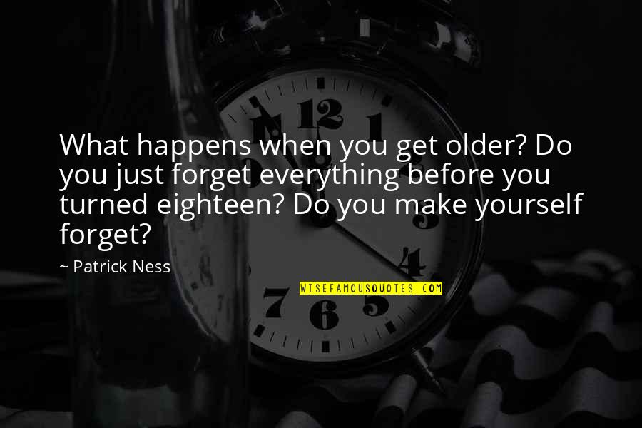 Eighteen Quotes By Patrick Ness: What happens when you get older? Do you