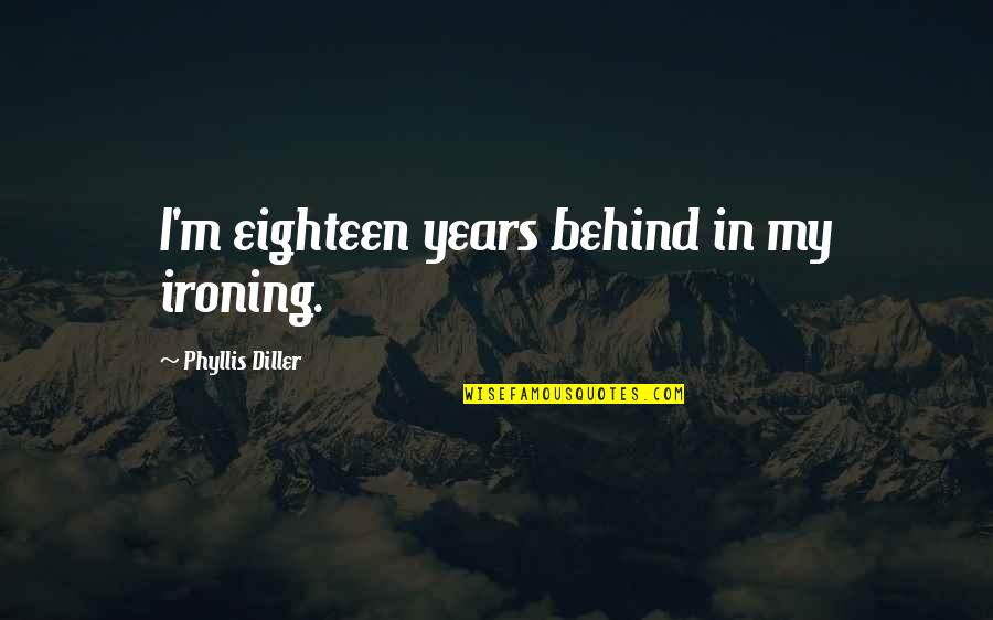 Eighteen Quotes By Phyllis Diller: I'm eighteen years behind in my ironing.