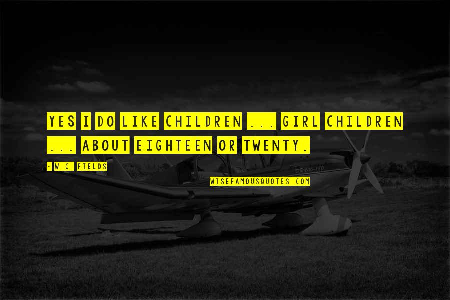 Eighteen Quotes By W.C. Fields: Yes I do like children ... Girl children