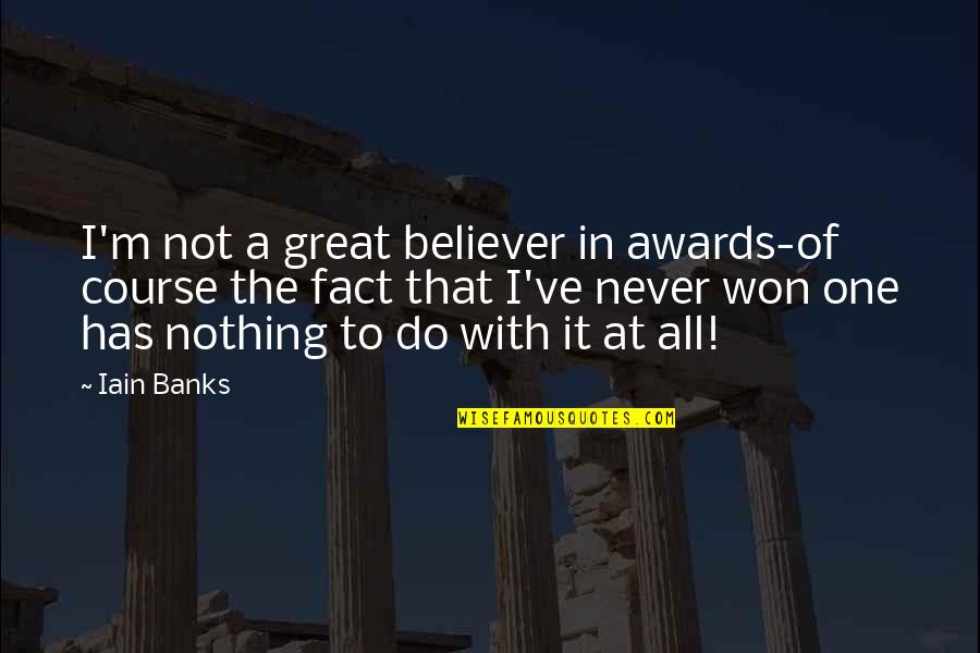 Eighteens Solitaire Quotes By Iain Banks: I'm not a great believer in awards-of course Eighteens Solitaire Quotes By Iain Banks: I'm not a great believer in awards-of course