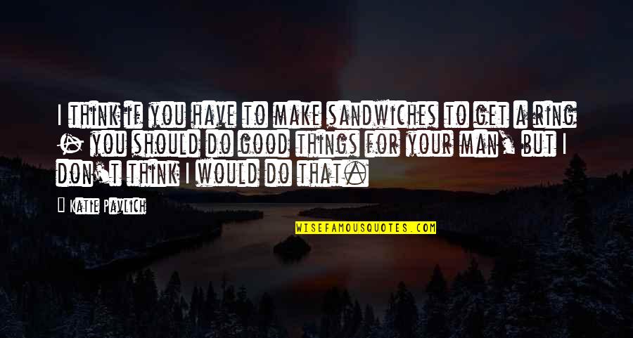 Eighteens Solitaire Quotes By Katie Pavlich: I think if you have to make sandwiches Eighteens Solitaire Quotes By Katie Pavlich: I think if you have to make sandwiches