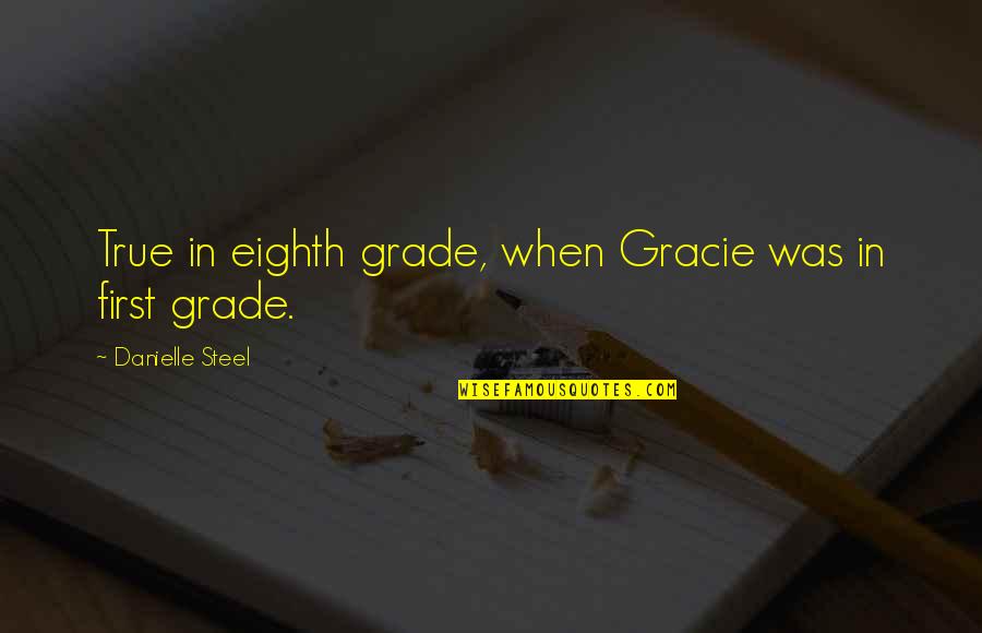 Eighth Grade Quotes By Danielle Steel: True in eighth grade, when Gracie was in