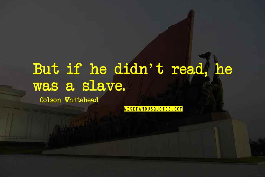 Eighths Circle Quotes By Colson Whitehead: But if he didn't read, he was a