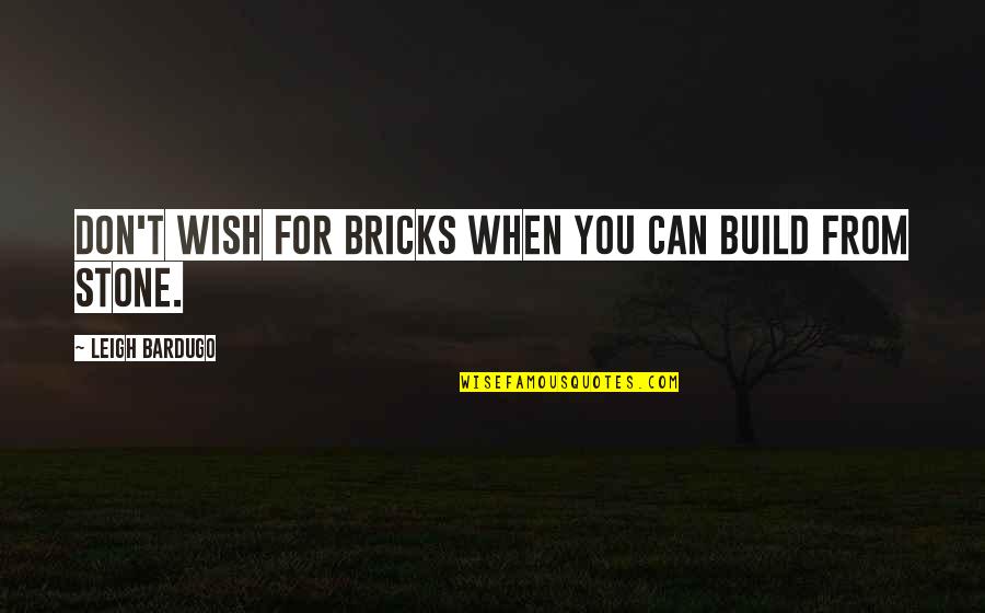 Eightieth Quotes By Leigh Bardugo: Don't wish for bricks when you can build