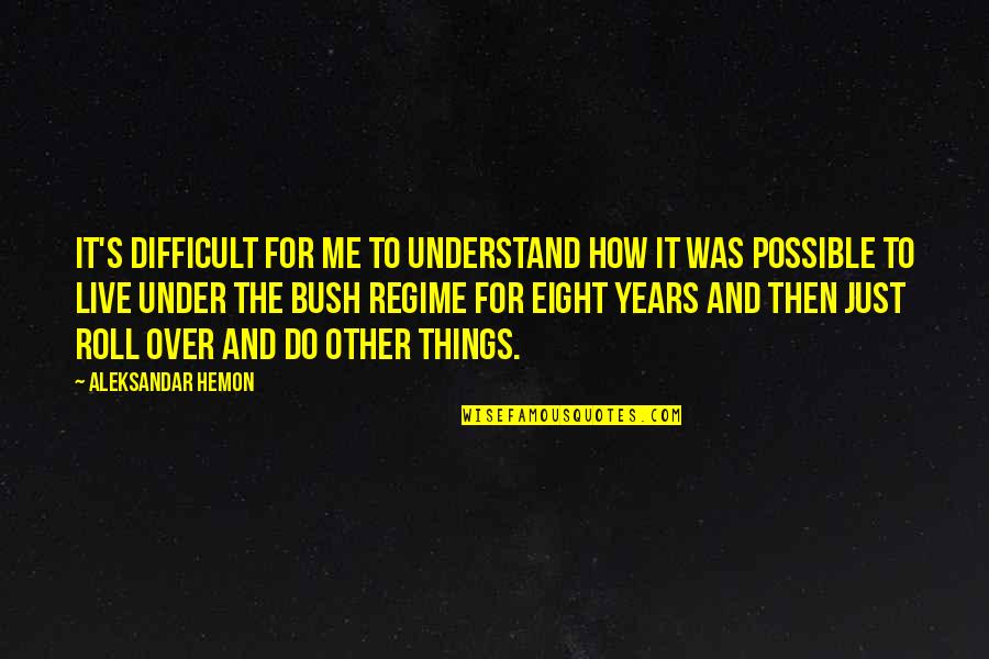 Eight's Quotes By Aleksandar Hemon: It's difficult for me to understand how it