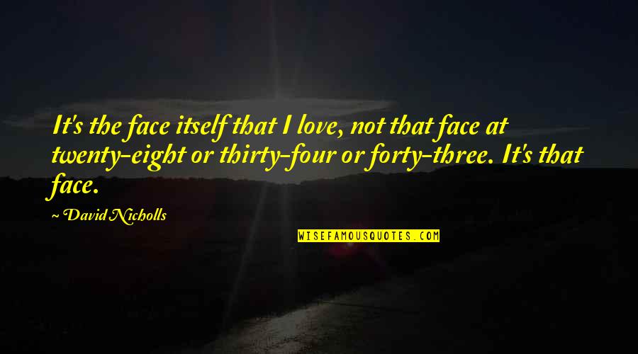Eight's Quotes By David Nicholls: It's the face itself that I love, not Eight's Quotes By David Nicholls: It's the face itself that I love, not