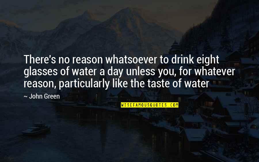 Eight's Quotes By John Green: There's no reason whatsoever to drink eight glasses