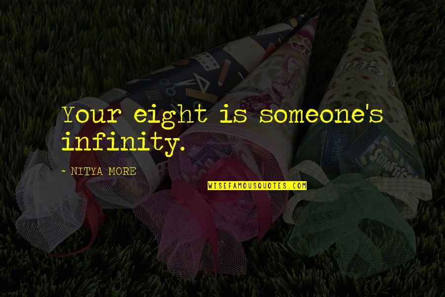 Eight's Quotes By NITYA MORE: Your eight is someone's infinity. Eight's Quotes By NITYA MORE: Your eight is someone's infinity.