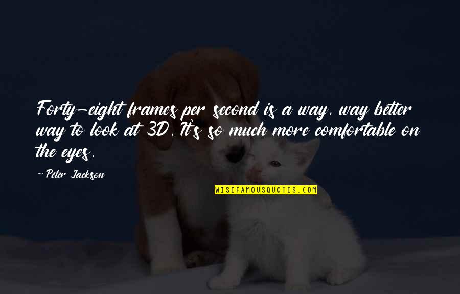 Eight's Quotes By Peter Jackson: Forty-eight frames per second is a way, way Eight's Quotes By Peter Jackson: Forty-eight frames per second is a way, way