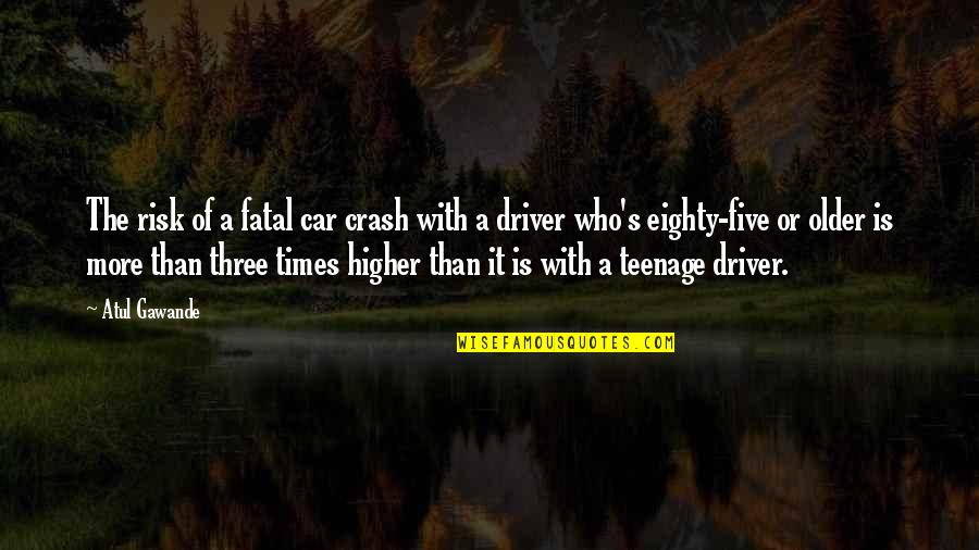 Eighty Quotes By Atul Gawande: The risk of a fatal car crash with