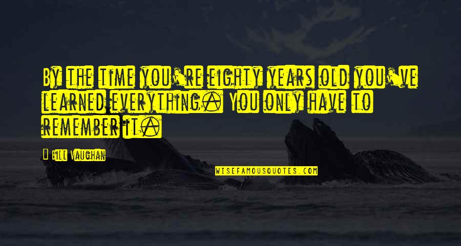 Eighty Quotes By Bill Vaughan: By the time you're eighty years old you've