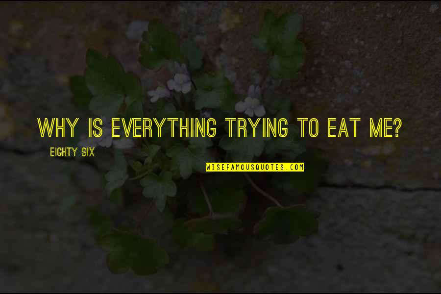 Eighty Quotes By Eighty Six: Why is everything trying to eat me?