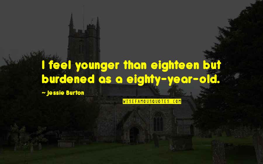 Eighty Quotes By Jessie Burton: I feel younger than eighteen but burdened as