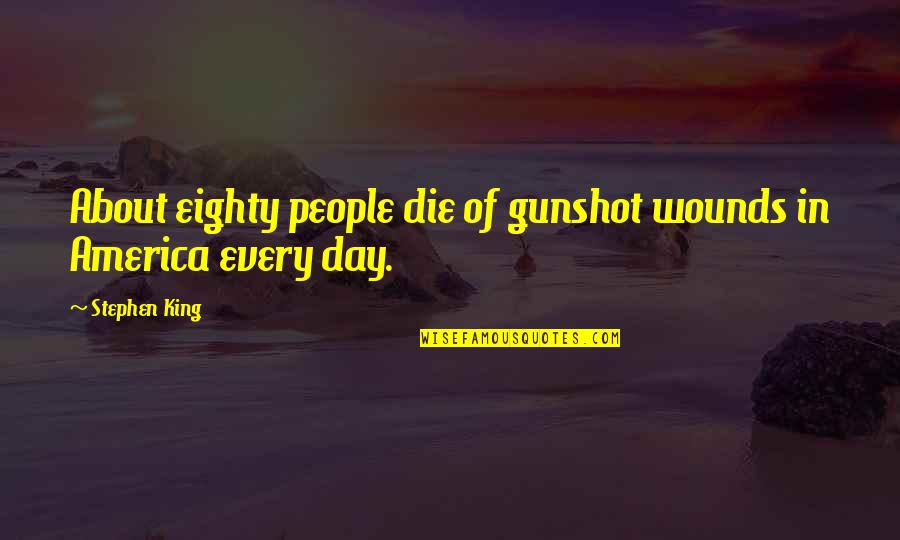 Eighty Quotes By Stephen King: About eighty people die of gunshot wounds in