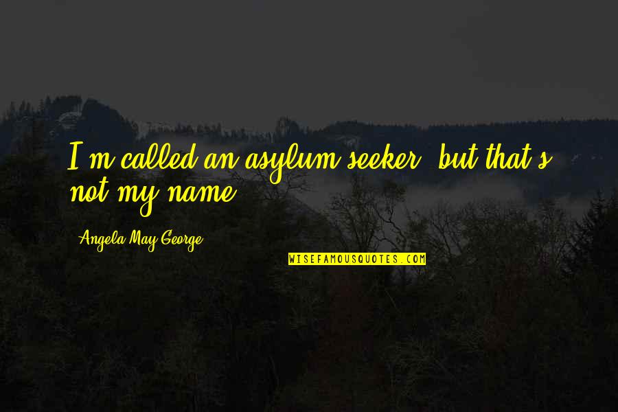 Eighty Years Old Quotes By Angela May George: I'm called an asylum seeker, but that's not
