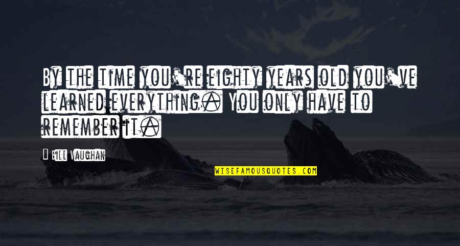 Eighty Years Old Quotes By Bill Vaughan: By the time you're eighty years old you've