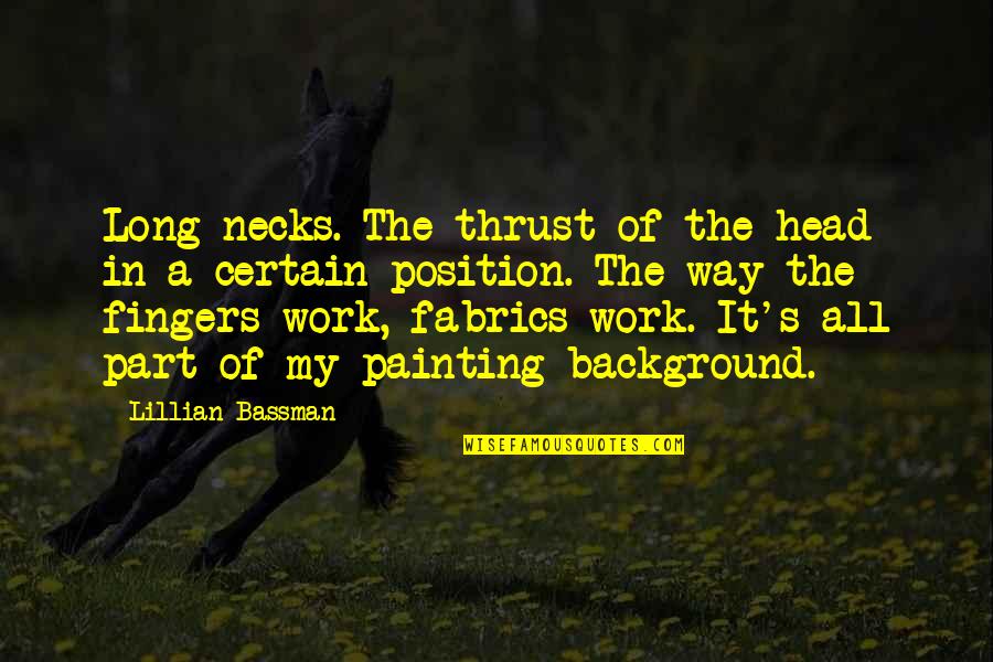 Eigi Best Quotes By Lillian Bassman: Long necks. The thrust of the head in Eigi Best Quotes By Lillian Bassman: Long necks. The thrust of the head in
