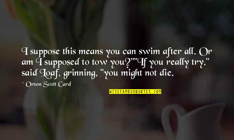 Eigi Best Quotes By Orson Scott Card: I suppose this means you can swim after Eigi Best Quotes By Orson Scott Card: I suppose this means you can swim after